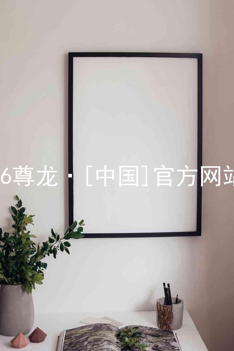 z6尊龙·[中国]官方网站